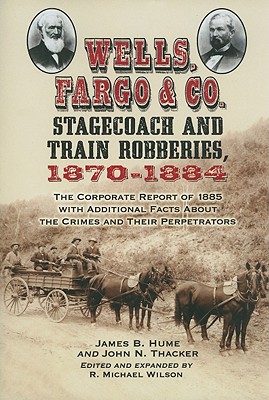 Wells, Fargo & Co. Stagecoach and Train Robberies, 1870-1884: The Corporate Report of 1885 with Additional Facts About the Crimes and Their Perpetrato