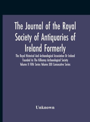 The Journal Of The Royal Society Of Antiquaries Of Ireland Formerly The Royal Historical And Archaeological Association Or Ireland Founded As The Kilk
