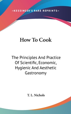 How To Cook: The Principles And Practice Of Scientific, Economic, Hygienic And Aesthetic Gastronomy