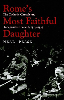 Rome's Most Faithful Daughter: The Catholic Church and Independent Poland, 1914-1939