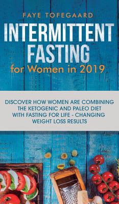 Intermittent Fasting for Women in 2019: Discover How Women are Combining the Ketogenic and Paleo Diet with Fasting for Life-Changing Weight Loss Resul