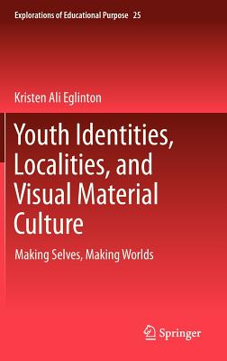 Youth Identities, Localities, and Visual Material Culture: Making Selves, Making Worlds