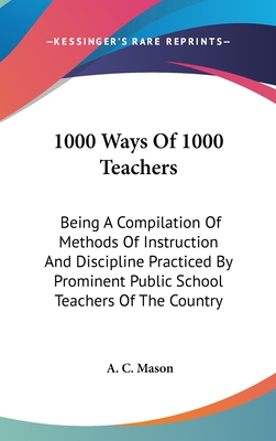 1000 Ways Of 1000 Teachers: Being A Compilation Of Methods Of Instruction And Discipline Practiced By Prominent Public School Teachers Of The Country
