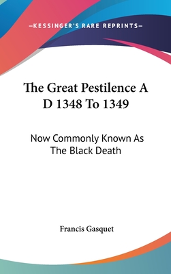 The Great Pestilence A D 1348 To 1349: Now Commonly Known As The Black Death