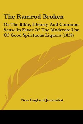 The Ramrod Broken: Or The Bible, History, And Common Sense In Favor Of The Moderate Use Of Good Spirituous Liquors (1859)