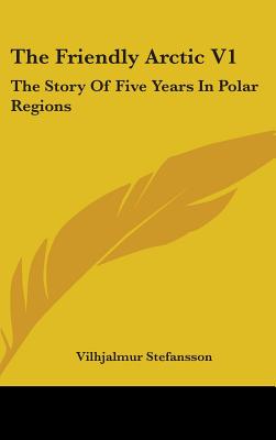 The Friendly Arctic V1: The Story Of Five Years In Polar Regions