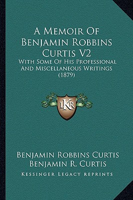 A Memoir Of Benjamin Robbins Curtis V2: With Some Of His Professional And Miscellaneous Writings (1879)