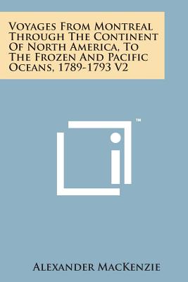 Voyages from Montreal Through the Continent of North America, to the Frozen and Pacific Oceans, 1789-1793 V2