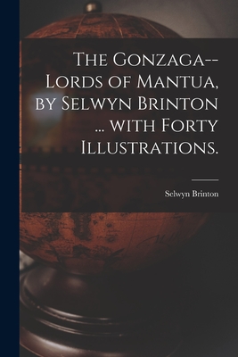 The Gonzaga--lords of Mantua, by Selwyn Brinton ... With Forty Illustrations.