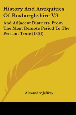 History And Antiquities Of Roxburghshire V3: And Adjacent Districts, From The Most Remote Period To The Present Time (1864)