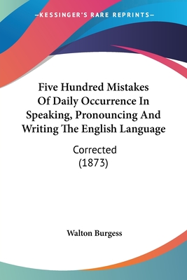 Five Hundred Mistakes Of Daily Occurrence In Speaking, Pronouncing And Writing The English Language: Corrected (1873)