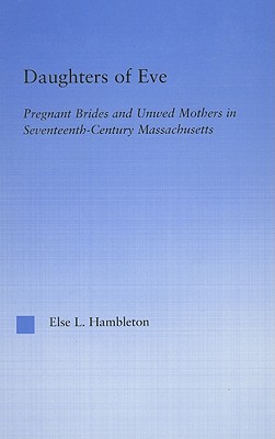 Daughters of Eve: Pregnant Brides and Unwed Mothers in Seventeenth Century Essex County, Massachusetts