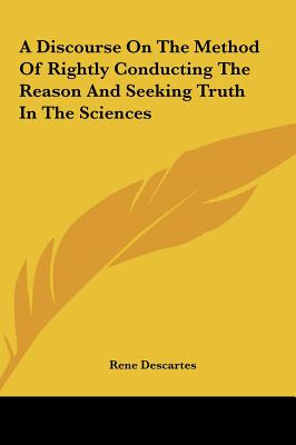 A Discourse On The Method Of Rightly Conducting The Reason And Seeking Truth In The Sciences