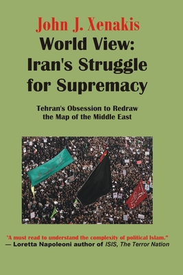 World View: Iran's Struggle for Supremacy: Tehran's Obsession to Redraw the Map of the Middle East