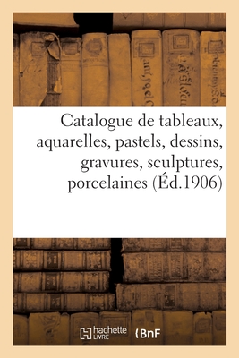 Catalogue de tableaux, aquarelles, pastels, dessins anciens et modernes, gravures, sculptures: porcelaines, faïences
