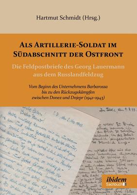 Als Artillerie-Soldat im Südabschnitt der Ostfront. Die Feldpostbriefe des Georg Lauermann aus dem Russlandfeldzug. Vom Beginn des Unternehmens Barbar