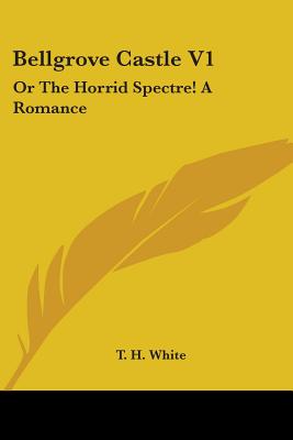 Bellgrove Castle V1: Or The Horrid Spectre! A Romance