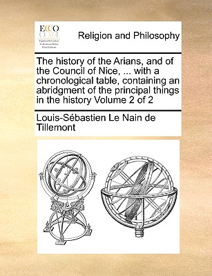 The History of the Arians, and of the Council of Nice, ... with a Chronological Table, Containing an Abridgment of the Principal Things in the History