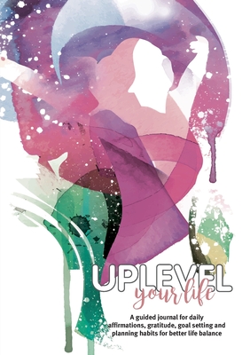 Uplevel your Life: A guided journal for daily affirmations, gratitude, goal setting and planning habits for better life balance