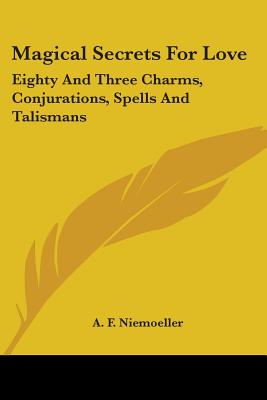 Magical Secrets For Love: Eighty And Three Charms, Conjurations, Spells And Talismans