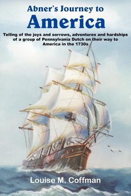 Abner's Journey to America: Telling of the joys and sorrows, adventures and hardships of a group of Pennsylvania Dutch on their way to America in