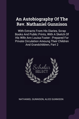 An Autobiography Of The Rev. Nathaniel Gunnison: With Extracts From His Diaries, Scrap Books And Public Prints, With A Sketch Of His Wife Ann Louisa F