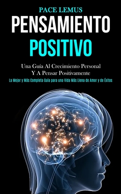 Pensamiento Positivo: Una guía al crecimiento personal y a pensar positivamente (La mejor y más completa guía para una vida más ... llena de amor y de