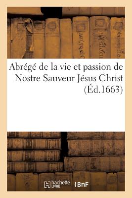 Abrégé de la vie et passion de Nostre Sauveur Jesus Christ