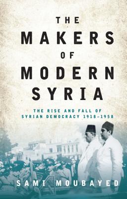 The Makers of Modern Syria: The Rise and Fall of Syrian Democracy 1918-1958