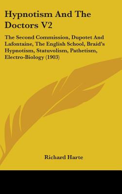 Hypnotism And The Doctors V2: The Second Commission, Dupotet And Lafontaine, The English School, Braid's Hypnotism, Statuvolism, Pathetism, Electro-