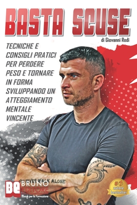 Basta Scuse: Tecniche e Consigli Pratici Per Perdere Peso e Tornare In Forma Sviluppando Un Atteggiamento Mentale Vincente