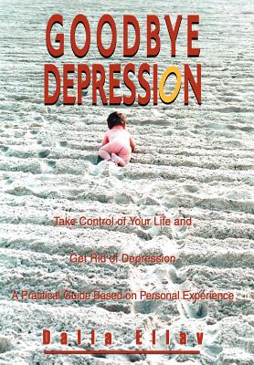 Goodbye Depression: Take Control of Your Life and Get Rid of Depression A Practical Guide Based on Personal Experience
