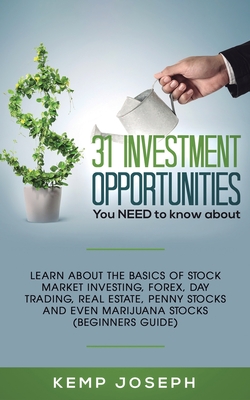 31 Investment Opportunities You NEED to know about: Learn about the basics of stock market investing, forex, day trading, Real Estate, penny stocks an