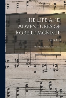 The Life and Adventures of Robert McKimie: Alias "Little Reddy," From Texas.