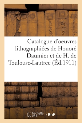 Catalogue d'Oeuvres Lithographiées de Honoré Daumier Et de H. de Toulouse-Lautrec