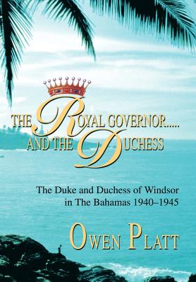 The Royal Governor.....and The Duchess: The Duke and Duchess of Windsor in The Bahamas 1940-1945