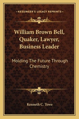 William Brown Bell, Quaker, Lawyer, Business Leader: Molding The Future Through Chemistry