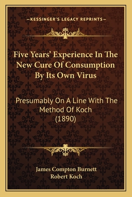 Five Years' Experience In The New Cure Of Consumption By Its Own Virus: Presumably On A Line With The Method Of Koch (1890)