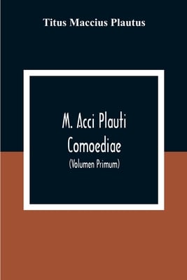 M. Acci Plauti Comoediae: Ex Editione J. F. Gronovii Cum Notis Et Interpretatione In Usum Delphini Variis Lectionibus Notis Variorum Recensu Editionum