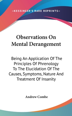 Observations On Mental Derangement: Being An Application Of The Principles Of Phrenology To The Elucidation Of The Causes, Symptoms, Nature And Treatm