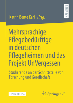 Mehrsprachige Pflegebedürftige in Deutschen Pflegeheimen Und Das Projekt Unvergessen: Studierende an Der Schnittstelle Von Forschung Und Gesellschaft