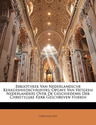 Bibliotheek Van Nederlandsche Kerkgeshiedschrijvers: Opgave Van Hetgeen Nederlanders Over De Geschiedenis Der Christelijke Kerk Geschreven Hebben