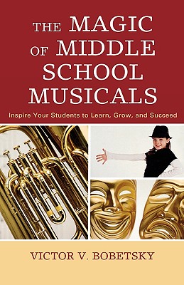 Magic of Middle School Musicals: Inspire Your Students to Learn, Grow, and Succeed