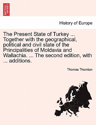 The Present State of Turkey ... Together with the geographical, political and civil state of the Principalities of Moldavia and Wallachia. ... The sec