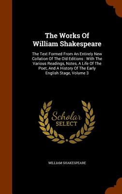 The Works Of William Shakespeare: The Text Formed From An Entirely New Collation Of The Old Editions: With The Various Readings, Notes, A Life Of The