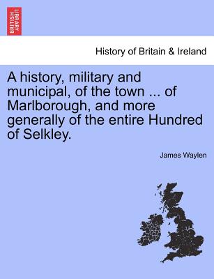 A history, military and municipal, of the town ... of Marlborough, and more generally of the entire Hundred of Selkley.
