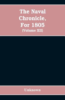 The Naval chronicle, For 1805: containing a general and biographical history of the royal navy of the United kingdom with a variety of original papers