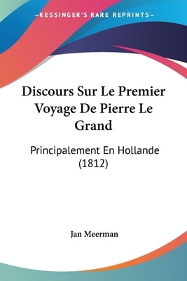 Discours Sur Le Premier Voyage De Pierre Le Grand: Principalement En Hollande (1812)