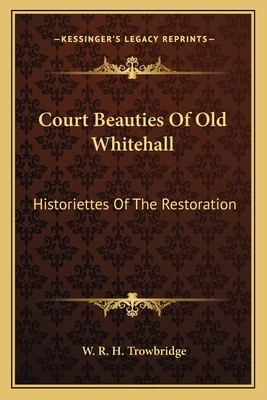 Court Beauties Of Old Whitehall: Historiettes Of The Restoration
