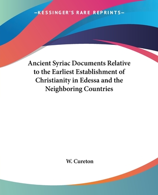 Ancient Syriac Documents Relative to the Earliest Establishment of Christianity in Edessa and the Neighboring Countries